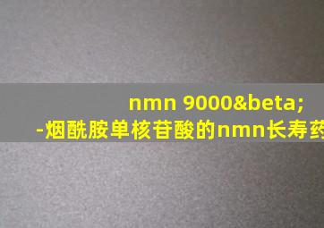 nmn 9000β-烟酰胺单核苷酸的nmn长寿药